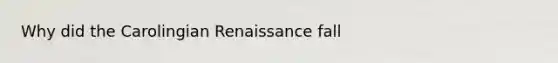 Why did the Carolingian Renaissance fall