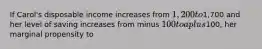 If Carol's disposable income increases from 1,200 to1,700 and her level of saving increases from minus 100 to a plus100, her marginal propensity to