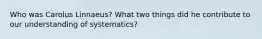 Who was Carolus Linnaeus? What two things did he contribute to our understanding of systematics?