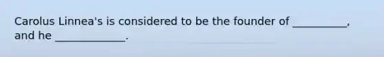 Carolus Linnea's is considered to be the founder of __________, and he _____________.