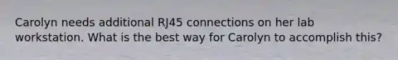 Carolyn needs additional RJ45 connections on her lab workstation. What is the best way for Carolyn to accomplish this?