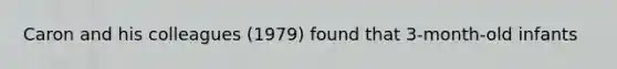 Caron and his colleagues (1979) found that 3-month-old infants​