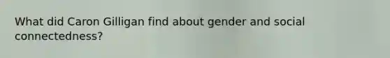 What did Caron Gilligan find about gender and social connectedness?