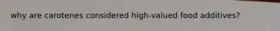 why are carotenes considered high-valued food additives?