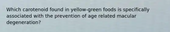 Which carotenoid found in yellow-green foods is specifically associated with the prevention of age related macular degeneration?