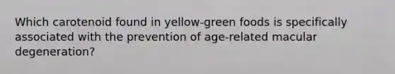 Which carotenoid found in yellow-green foods is specifically associated with the prevention of age-related macular degeneration?