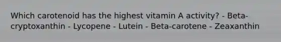 Which carotenoid has the highest vitamin A activity? - Beta-cryptoxanthin - Lycopene - Lutein - Beta-carotene - Zeaxanthin