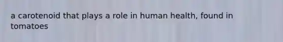 a carotenoid that plays a role in human health, found in tomatoes