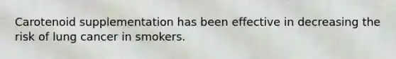 Carotenoid supplementation has been effective in decreasing the risk of lung cancer in smokers.