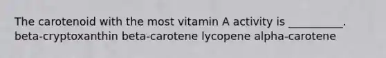 The carotenoid with the most vitamin A activity is __________. beta-cryptoxanthin beta-carotene lycopene alpha-carotene