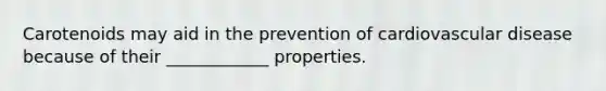 Carotenoids may aid in the prevention of cardiovascular disease because of their ____________ properties.