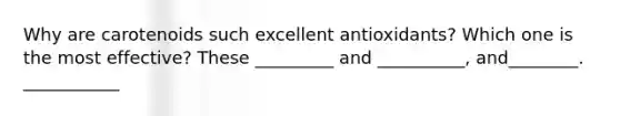 Why are carotenoids such excellent antioxidants? Which one is the most effective? These _________ and __________, and________. ___________