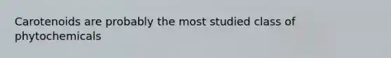 Carotenoids are probably the most studied class of phytochemicals