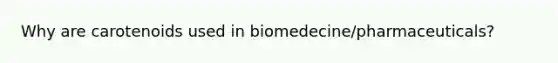 Why are carotenoids used in biomedecine/pharmaceuticals?