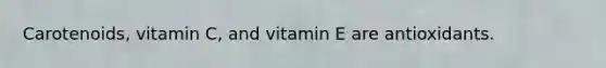 Carotenoids, vitamin C, and vitamin E are antioxidants.