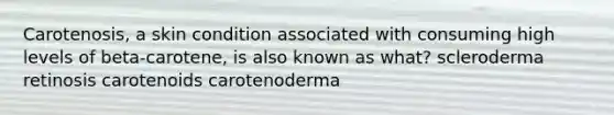 Carotenosis, a skin condition associated with consuming high levels of beta-carotene, is also known as what? scleroderma retinosis carotenoids carotenoderma