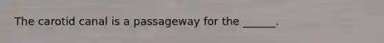 The carotid canal is a passageway for the ______.