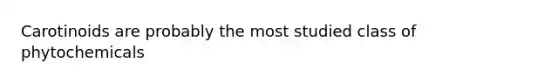 Carotinoids are probably the most studied class of phytochemicals
