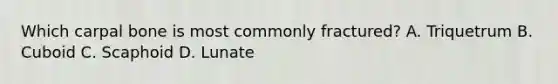 Which carpal bone is most commonly fractured? A. Triquetrum B. Cuboid C. Scaphoid D. Lunate