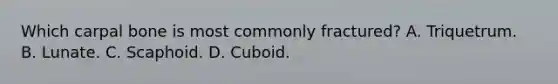 Which carpal bone is most commonly fractured? A. Triquetrum. B. Lunate. C. Scaphoid. D. Cuboid.