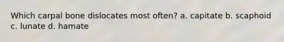 Which carpal bone dislocates most often? a. capitate b. scaphoid c. lunate d. hamate