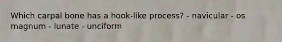Which carpal bone has a hook-like process? - navicular - os magnum - lunate - unciform
