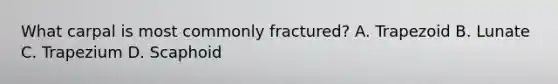 What carpal is most commonly fractured? A. Trapezoid B. Lunate C. Trapezium D. Scaphoid