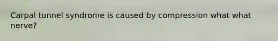 Carpal tunnel syndrome is caused by compression what what nerve?