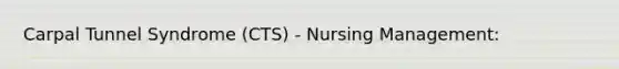 Carpal Tunnel Syndrome (CTS) - Nursing Management: