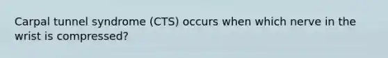 Carpal tunnel syndrome (CTS) occurs when which nerve in the wrist is compressed?