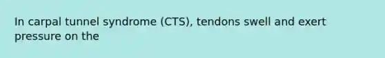 In carpal tunnel syndrome (CTS), tendons swell and exert pressure on the