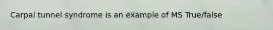 Carpal tunnel syndrome is an example of MS True/false