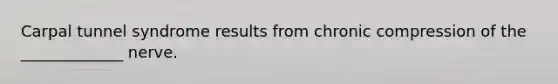 Carpal tunnel syndrome results from chronic compression of the _____________ nerve.