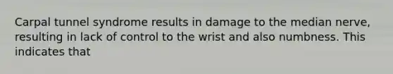 Carpal tunnel syndrome results in damage to the median nerve, resulting in lack of control to the wrist and also numbness. This indicates that