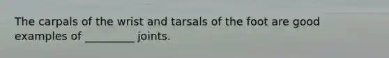 The carpals of the wrist and tarsals of the foot are good examples of _________ joints.