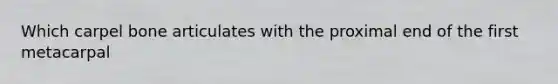 Which carpel bone articulates with the proximal end of the first metacarpal