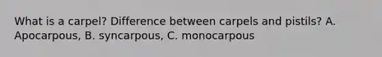 What is a carpel? Difference between carpels and pistils? A. Apocarpous, B. syncarpous, C. monocarpous