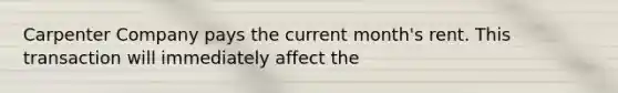 Carpenter Company pays the current month's rent. This transaction will immediately affect the