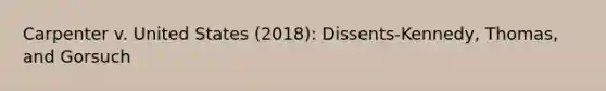 Carpenter v. United States (2018): Dissents-Kennedy, Thomas, and Gorsuch