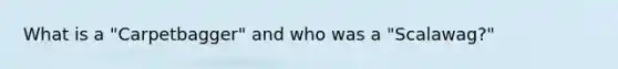 What is a "Carpetbagger" and who was a "Scalawag?"
