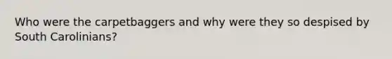 Who were the carpetbaggers and why were they so despised by South Carolinians?