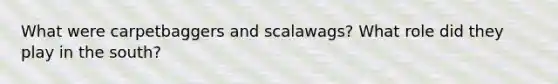 What were carpetbaggers and scalawags? What role did they play in the south?