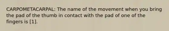 CARPOMETACARPAL: The name of the movement when you bring the pad of the thumb in contact with the pad of one of the fingers is [1].