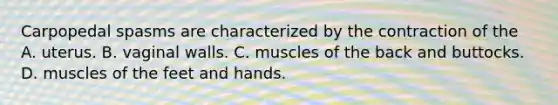 Carpopedal spasms are characterized by the contraction of the A. uterus. B. vaginal walls. C. muscles of the back and buttocks. D. muscles of the feet and hands.