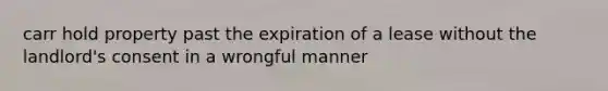 carr hold property past the expiration of a lease without the landlord's consent in a wrongful manner