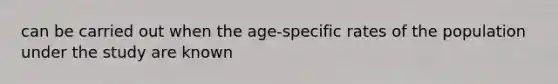 can be carried out when the age-specific rates of the population under the study are known