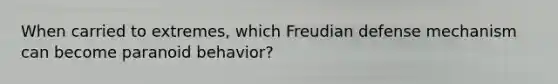 When carried to extremes, which Freudian defense mechanism can become paranoid behavior?