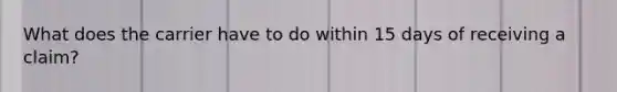 What does the carrier have to do within 15 days of receiving a claim?