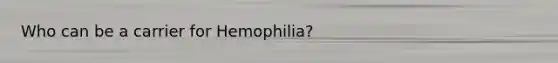 Who can be a carrier for Hemophilia?