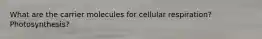 What are the carrier molecules for cellular respiration? Photosynthesis?